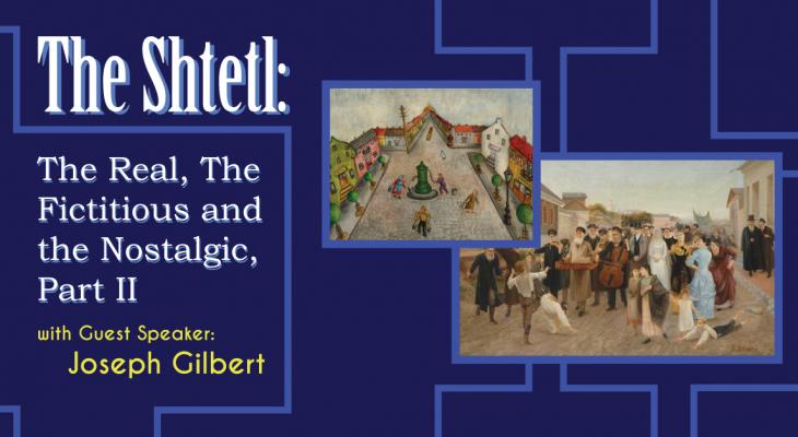 Dark blue background with two paintings and text: the Shtetl: the real, the fictitious and the nostalgic part 2 with guest speaker Joseph Gilbert