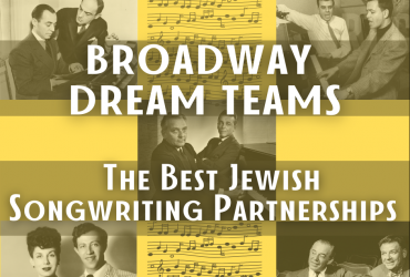 Broadway Dream Teams: The Best Jewish Songwriting Partnerships